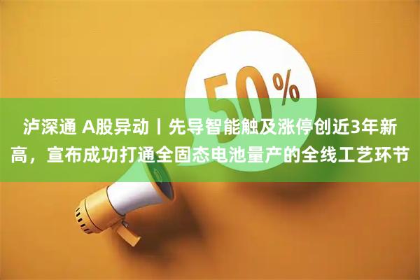 泸深通 A股异动丨先导智能触及涨停创近3年新高，宣布成功打通全固态电池量产的全线工艺环节