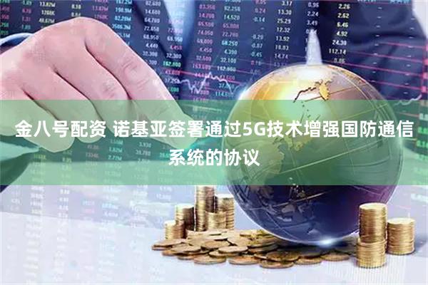 金八号配资 诺基亚签署通过5G技术增强国防通信系统的协议