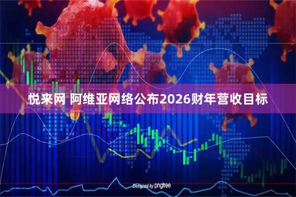 悦来网 阿维亚网络公布2026财年营收目标