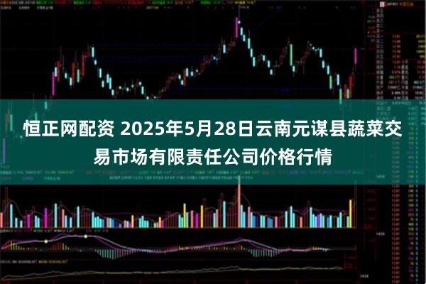 恒正网配资 2025年5月28日云南元谋县蔬菜交易市场有限责任公司价格行情