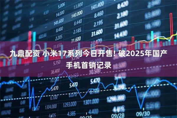 九鼎配资 小米17系列今日开售! 破2025年国产手机首销记录