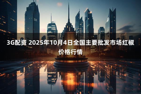 3G配资 2025年10月4日全国主要批发市场红椒价格行情