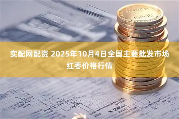 实配网配资 2025年10月4日全国主要批发市场红枣价格行情