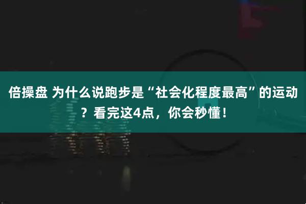 倍操盘 为什么说跑步是“社会化程度最高”的运动？看完这4点，你会秒懂！