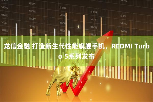 龙信金融 打造新生代性能旗舰手机，REDMI Turbo 5系列发布