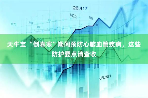 天牛宝 “倒春寒”期间预防心脑血管疾病，这些防护要点请查收