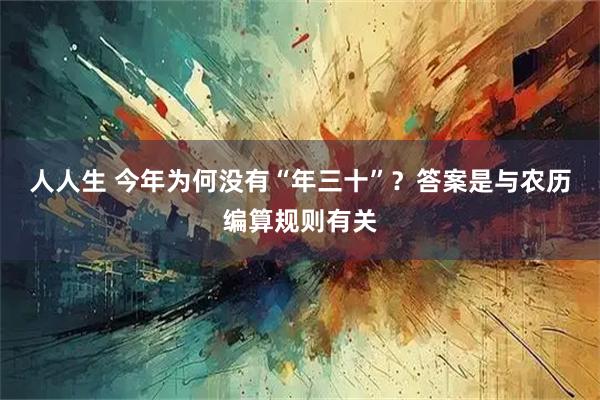 人人生 今年为何没有“年三十”？答案是与农历编算规则有关