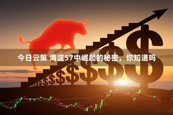 今日云策 海淀57中崛起的秘密，你知道吗