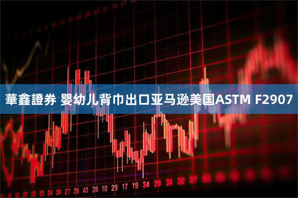 華鑫證券 婴幼儿背巾出口亚马逊美国ASTM F2907