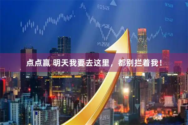 点点赢 明天我要去这里，都别拦着我！