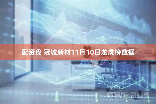 配资伐 冠城新材11月10日龙虎榜数据
