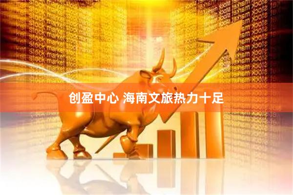 创盈中心 海南文旅热力十足