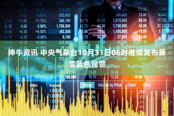 神牛资讯 中央气象台10月31日06时继续发布暴雪蓝色预警