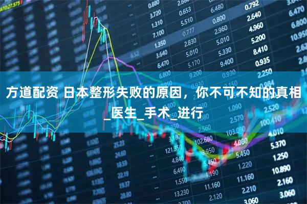 方道配资 日本整形失败的原因，你不可不知的真相_医生_手术_进行